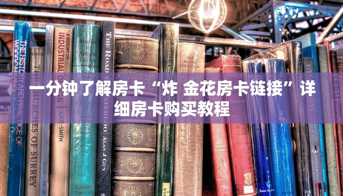 一分钟了解房卡“炸 金花房卡链接”详细房卡购买教程 一分钟了解房卡“炸 金花房卡链接”详细房卡购买教程
