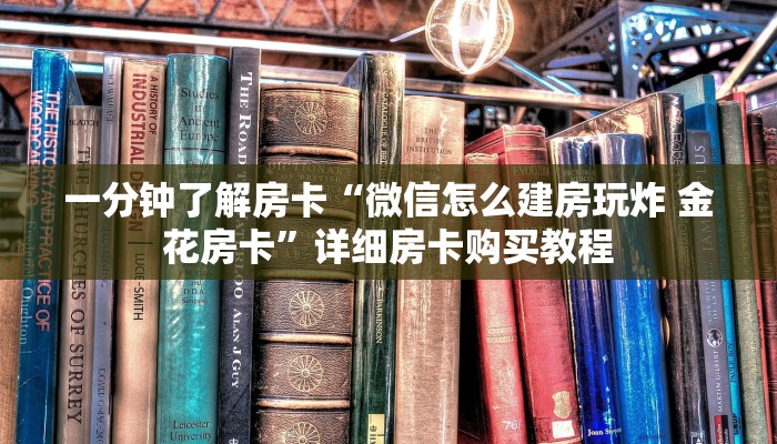 一分钟了解房卡“微信怎么建房玩炸 金花房卡”详细房卡购买教程 一分钟了解房卡“微信怎么建房玩炸 金花房卡”详细房卡购买教程