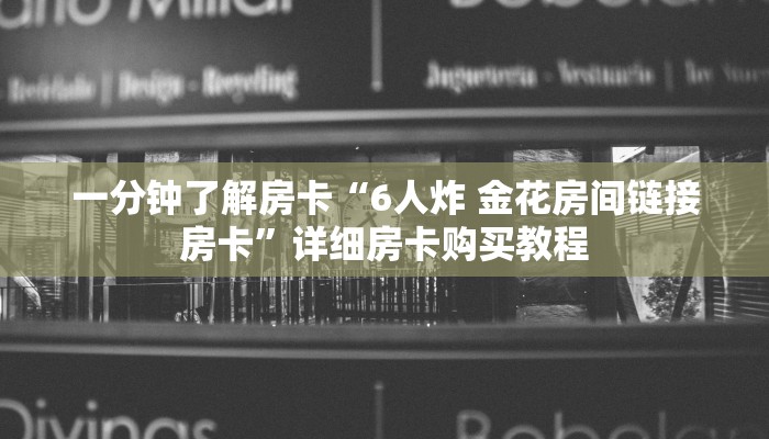 一分钟了解房卡“6人炸 金花房间链接房卡”详细房卡购买教程 一分钟了解房卡“6人炸 金花房间链接房卡”详细房卡购买教程