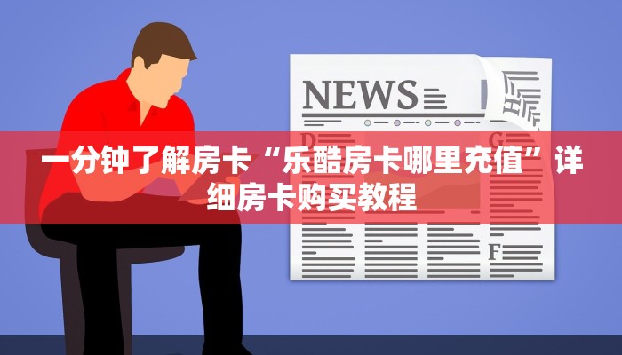 一分钟了解房卡“乐酷房卡哪里充值”详细房卡购买教程 一分钟了解房卡“乐酷房卡哪里充值”详细房卡购买教程