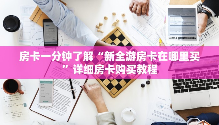 房卡一分钟了解“新全游房卡在哪里买”详细房卡购买教程 房卡一分钟了解“新全游房卡在哪里买”详细房卡购买教程