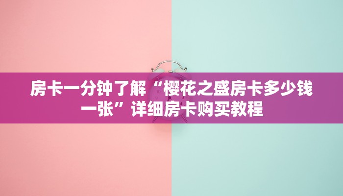 房卡一分钟了解“樱花之盛房卡多少钱一张”详细房卡购买教程
