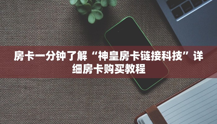 房卡一分钟了解“神皇房卡链接科技”详细房卡购买教程 房卡一分钟了解“神皇房卡链接科技”详细房卡购买教程