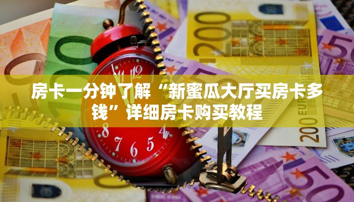 房卡一分钟了解“新蜜瓜大厅买房卡多钱”详细房卡购买教程 房卡一分钟了解“新蜜瓜大厅买房卡多钱”详细房卡购买教程