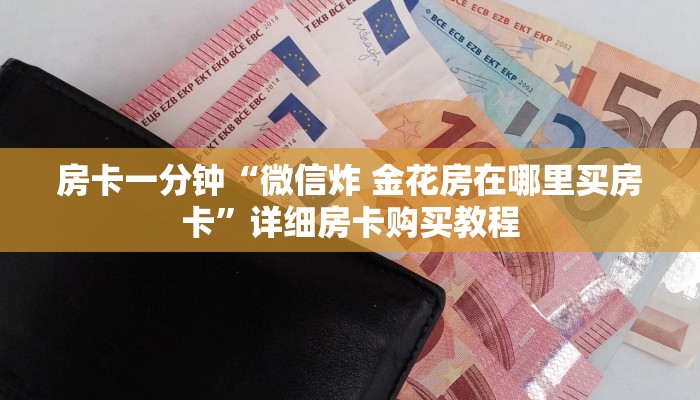 房卡一分钟“微信炸 金花房在哪里买房卡”详细房卡购买教程