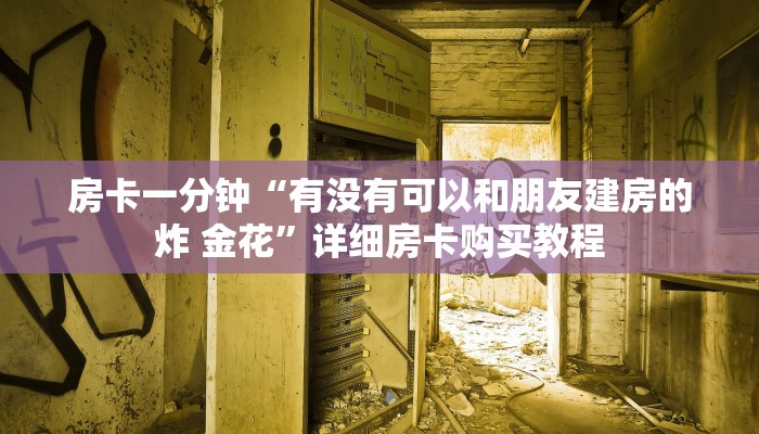 房卡一分钟“有没有可以和朋友建房的炸 金花”详细房卡购买教程 房卡一分钟“有没有可以和朋友建房的炸 金花”详细房卡购买教程