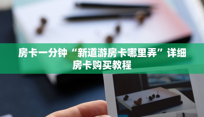 房卡一分钟“新道游房卡哪里弄”详细房卡购买教程