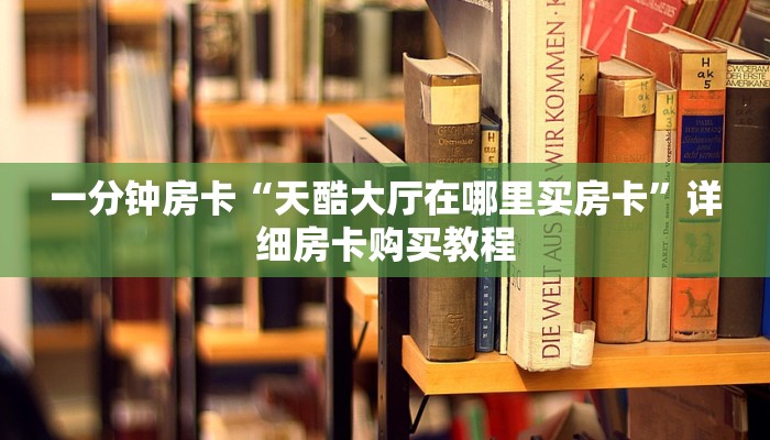 一分钟房卡“天酷大厅在哪里买房卡”详细房卡购买教程