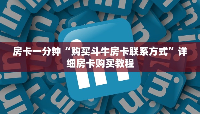 房卡一分钟“购买斗牛房卡联系方式”详细房卡购买教程 房卡一分钟“购买斗牛房卡联系方式”详细房卡购买教程