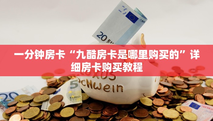 一分钟房卡“九酷房卡是哪里购买的”详细房卡购买教程 一分钟房卡“九酷房卡是哪里购买的”详细房卡购买教程