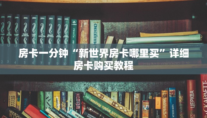 房卡一分钟“新世界房卡哪里买”详细房卡购买教程 房卡一分钟“新世界房卡哪里买”详细房卡购买教程
