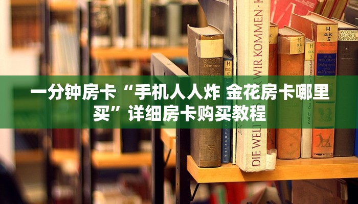 一分钟房卡“手机人人炸 金花房卡哪里买”详细房卡购买教程