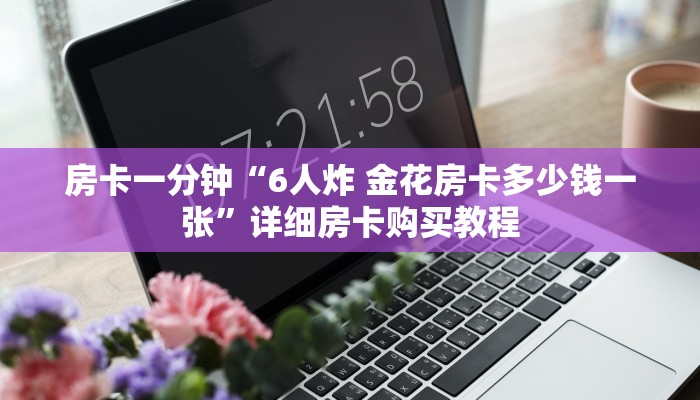 房卡一分钟“6人炸 金花房卡多少钱一张”详细房卡购买教程