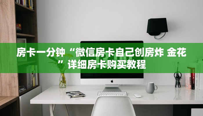 房卡一分钟“微信房卡自己创房炸 金花”详细房卡购买教程