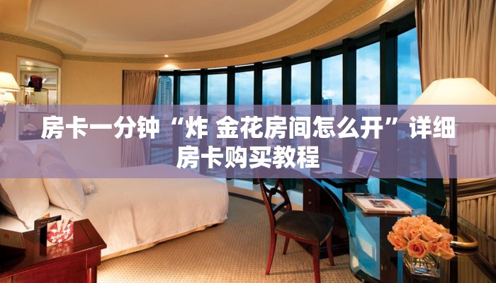 房卡一分钟“炸 金花房间怎么开”详细房卡购买教程