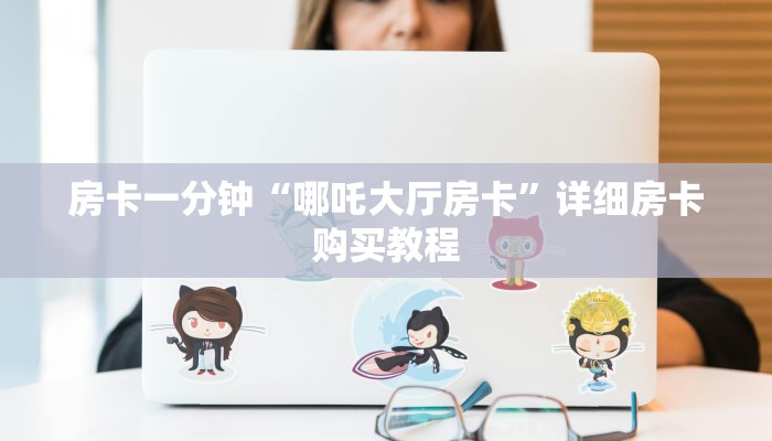 房卡一分钟“哪吒大厅房卡”详细房卡购买教程 房卡一分钟“哪吒大厅房卡”详细房卡购买教程