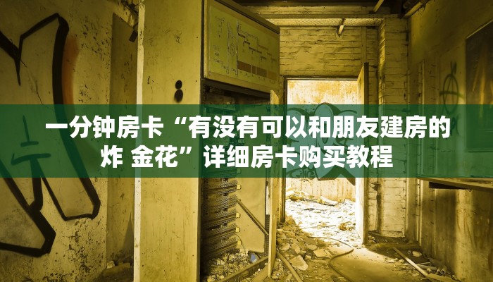 一分钟房卡“有没有可以和朋友建房的炸 金花”详细房卡购买教程