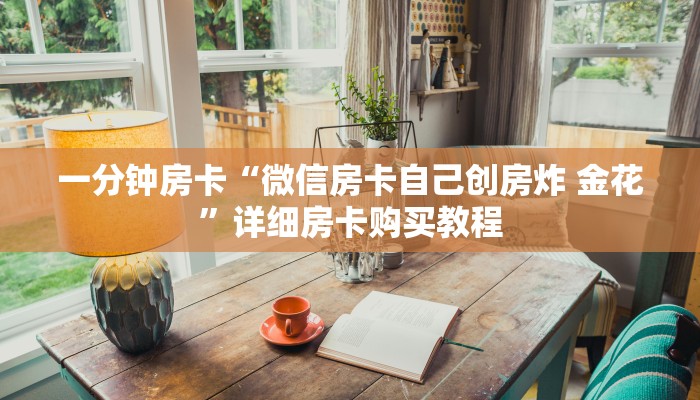 一分钟房卡“微信房卡自己创房炸 金花”详细房卡购买教程 一分钟房卡“微信房卡自己创房炸 金花”详细房卡购买教程