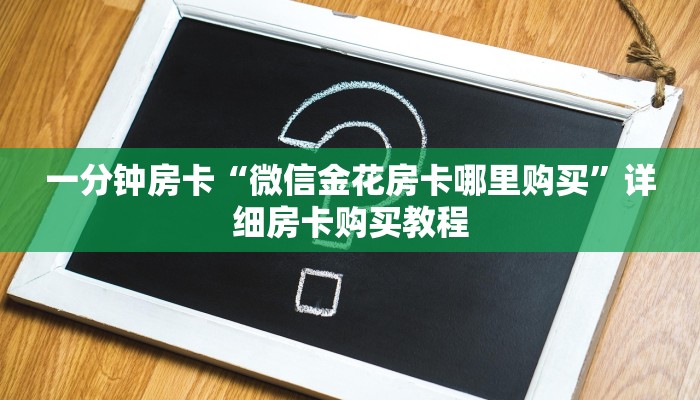 一分钟房卡“微信金花房卡哪里购买”详细房卡购买教程 一分钟房卡“微信金花房卡哪里购买”详细房卡购买教程