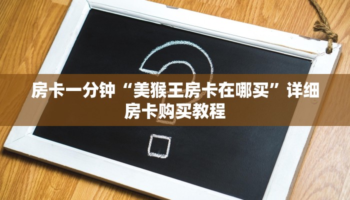 房卡一分钟“美猴王房卡在哪买”详细房卡购买教程 房卡一分钟“美猴王房卡在哪买”详细房卡购买教程