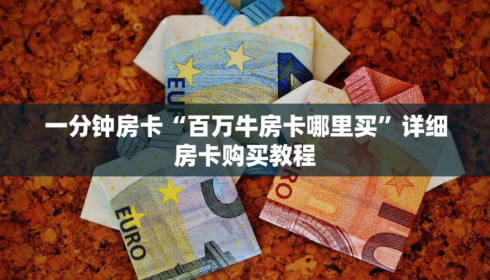 一分钟房卡“百万牛房卡哪里买”详细房卡购买教程 一分钟房卡“百万牛房卡哪里买”详细房卡购买教程