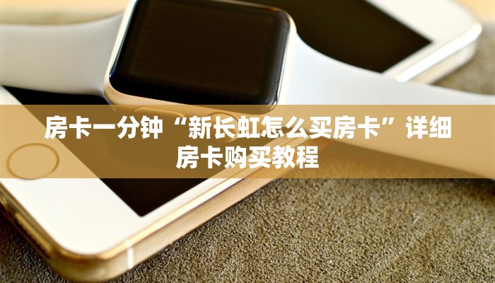 房卡一分钟“新长虹怎么买房卡”详细房卡购买教程 房卡一分钟“新长虹怎么买房卡”详细房卡购买教程