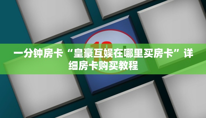 一分钟房卡“皇豪互娱在哪里买房卡”详细房卡购买教程 一分钟房卡“皇豪互娱在哪里买房卡”详细房卡购买教程