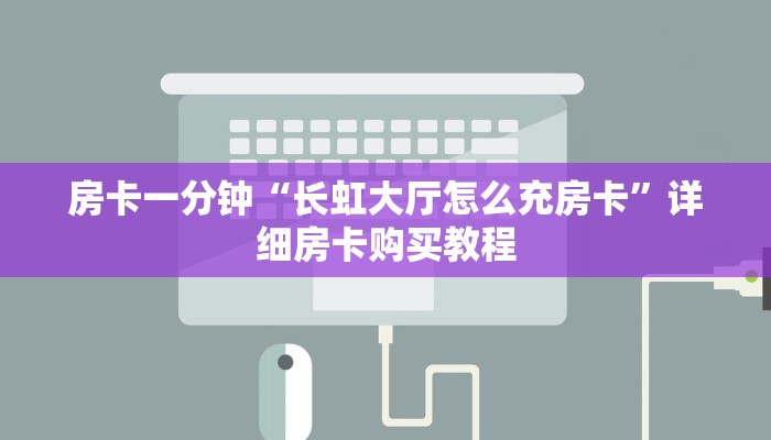 房卡一分钟“长虹大厅怎么充房卡”详细房卡购买教程 房卡一分钟“长虹大厅怎么充房卡”详细房卡购买教程