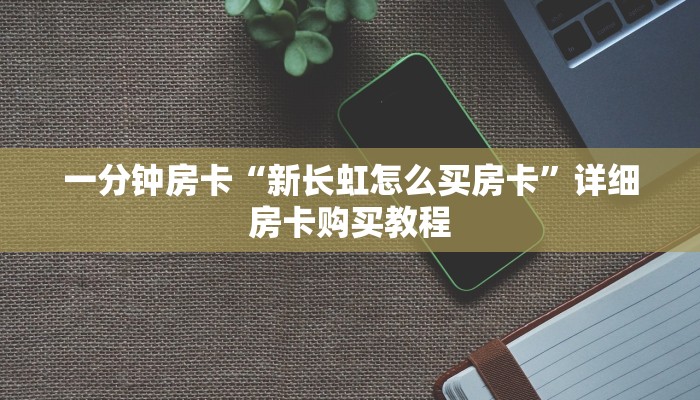 一分钟房卡“新长虹怎么买房卡”详细房卡购买教程 一分钟房卡“新长虹怎么买房卡”详细房卡购买教程