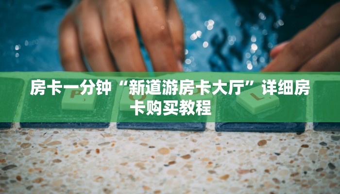 房卡一分钟“新道游房卡大厅”详细房卡购买教程 房卡一分钟“新道游房卡大厅”详细房卡购买教程