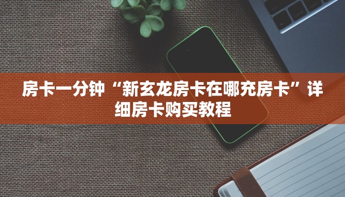 房卡一分钟“新玄龙房卡在哪充房卡”详细房卡购买教程 房卡一分钟“新玄龙房卡在哪充房卡”详细房卡购买教程
