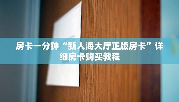 房卡一分钟“新人海大厅正版房卡”详细房卡购买教程 房卡一分钟“新人海大厅正版房卡”详细房卡购买教程