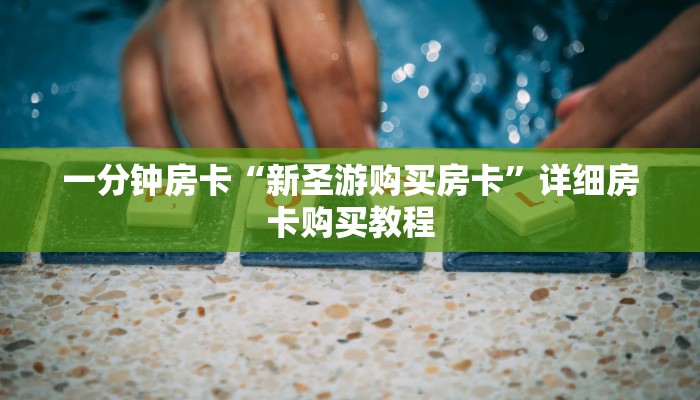 一分钟房卡“新圣游购买房卡”详细房卡购买教程 一分钟房卡“新圣游购买房卡”详细房卡购买教程