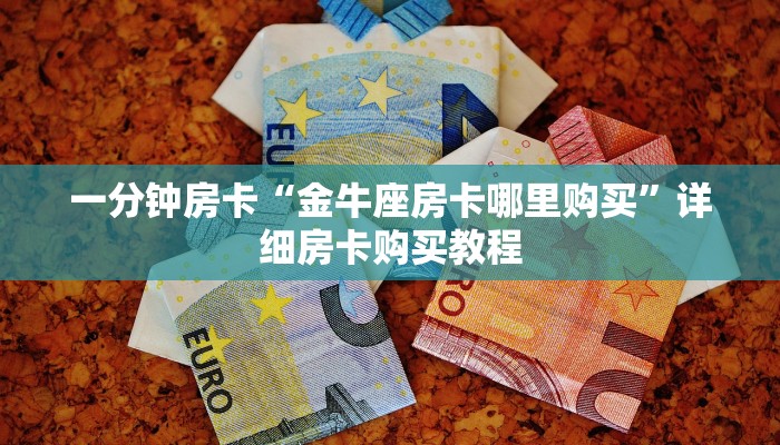 一分钟房卡“金牛座房卡哪里购买”详细房卡购买教程 一分钟房卡“金牛座房卡哪里购买”详细房卡购买教程