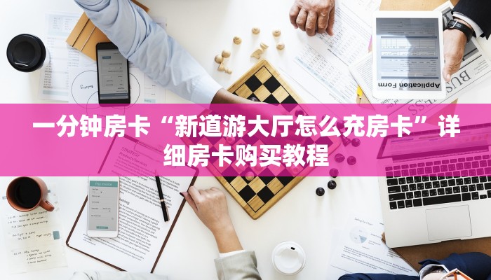 一分钟房卡“新道游大厅怎么充房卡”详细房卡购买教程 一分钟房卡“新道游大厅怎么充房卡”详细房卡购买教程