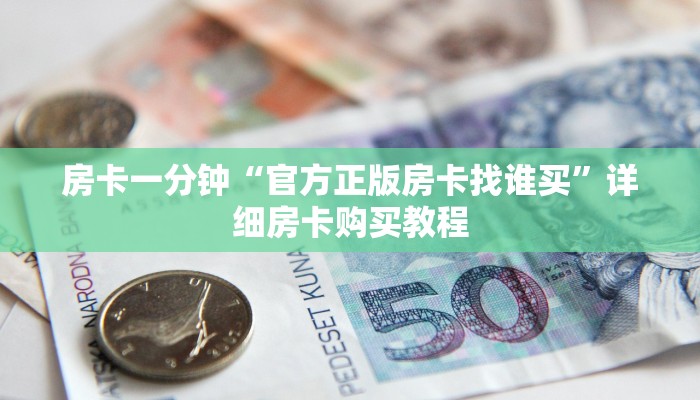房卡一分钟“官方正版房卡找谁买”详细房卡购买教程 房卡一分钟“官方正版房卡找谁买”详细房卡购买教程