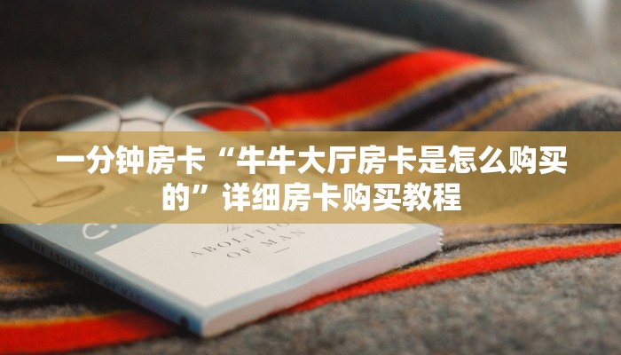 一分钟房卡“牛牛大厅房卡是怎么购买的”详细房卡购买教程 一分钟房卡“牛牛大厅房卡是怎么购买的”详细房卡购买教程