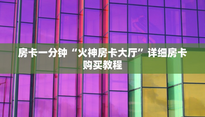 房卡一分钟“火神房卡大厅”详细房卡购买教程 房卡一分钟“火神房卡大厅”详细房卡购买教程