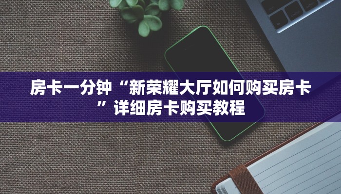 房卡一分钟“新荣耀大厅如何购买房卡”详细房卡购买教程