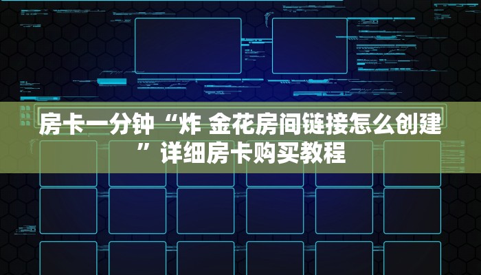 房卡一分钟“炸 金花房间链接怎么创建”详细房卡购买教程 房卡一分钟“炸 金花房间链接怎么创建”详细房卡购买教程