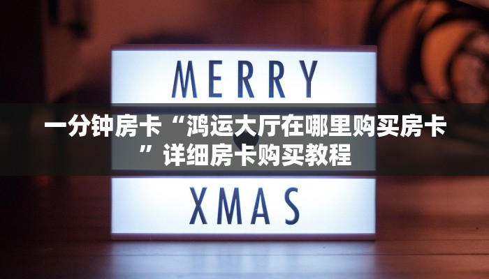 一分钟房卡“鸿运大厅在哪里购买房卡”详细房卡购买教程