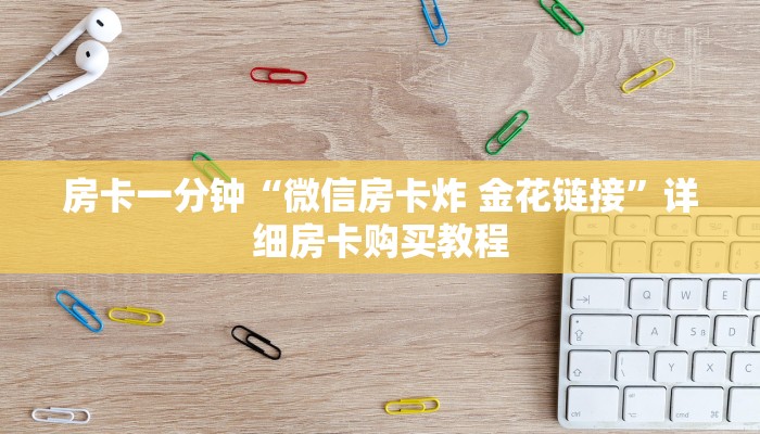 房卡一分钟“微信房卡炸 金花链接”详细房卡购买教程 房卡一分钟“微信房卡炸 金花链接”详细房卡购买教程