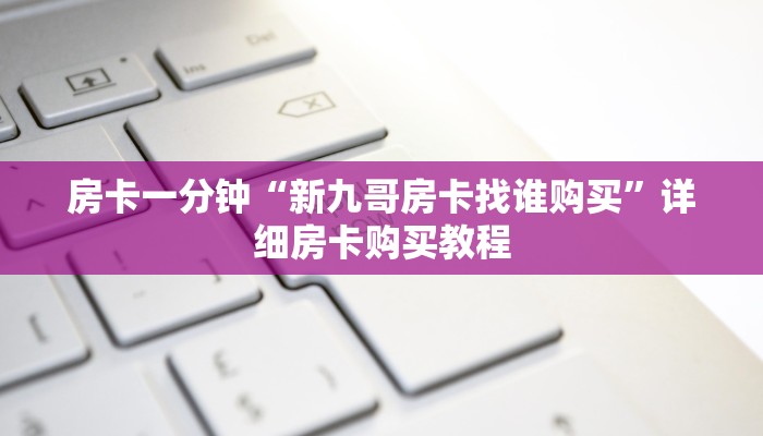 房卡一分钟“新九哥房卡找谁购买”详细房卡购买教程 房卡一分钟“新九哥房卡找谁购买”详细房卡购买教程