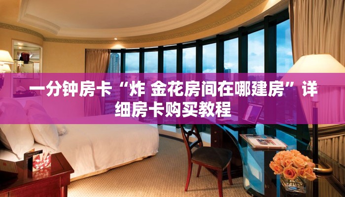 一分钟房卡“炸 金花房间在哪建房”详细房卡购买教程