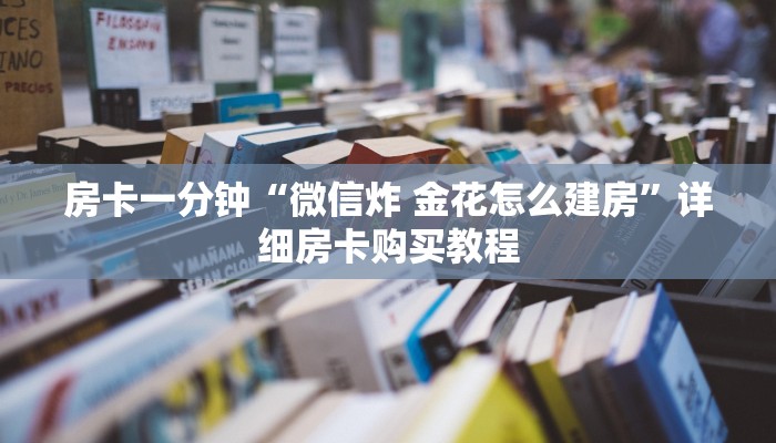 房卡一分钟“微信炸 金花怎么建房”详细房卡购买教程 房卡一分钟“微信炸 金花怎么建房”详细房卡购买教程