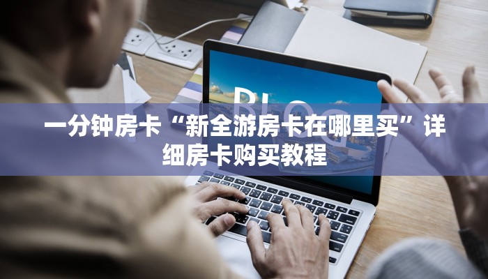 一分钟房卡“新全游房卡在哪里买”详细房卡购买教程