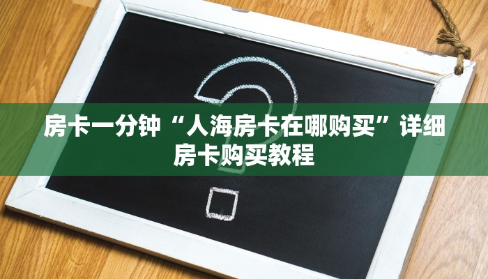 房卡一分钟“人海房卡在哪购买”详细房卡购买教程