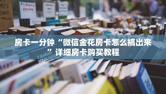 房卡一分钟“微信金花房卡怎么搞出来”详细房卡购买教程 房卡一分钟“微信金花房卡怎么搞出来”详细房卡购买教程