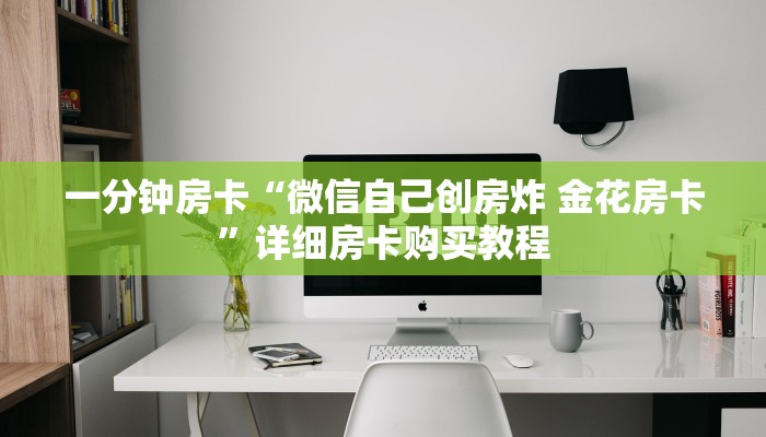 一分钟房卡“微信炸 金花房卡链接有挂吗”详细房卡购买教程