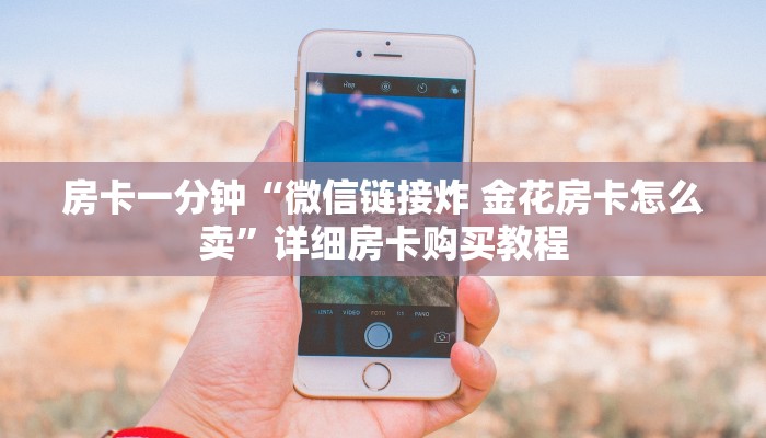 房卡一分钟“微信链接炸 金花房卡怎么卖”详细房卡购买教程
